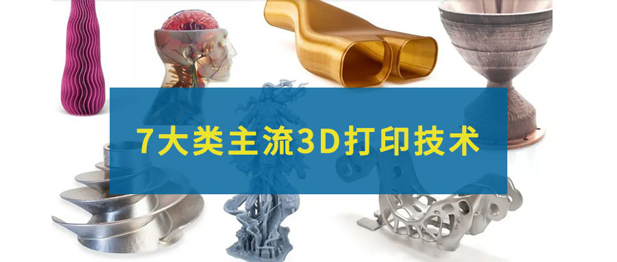 7大類主流的3D打印技術，一文全部看懂